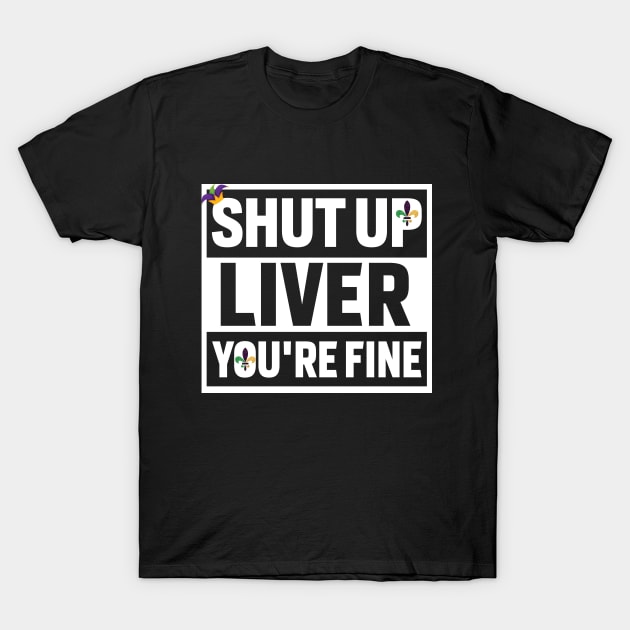 Shut Up Liver Youre Fine Shirt T-Shirt by mdshalam